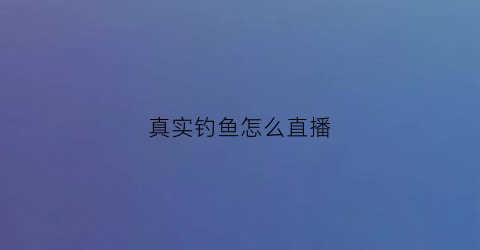真实钓鱼怎么直播(真实钓鱼怎么直播赚钱)