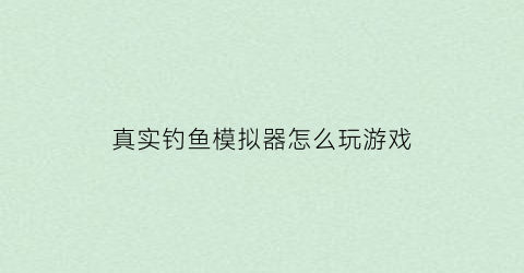 真实钓鱼模拟器怎么玩游戏(模拟真实钓鱼手游)
