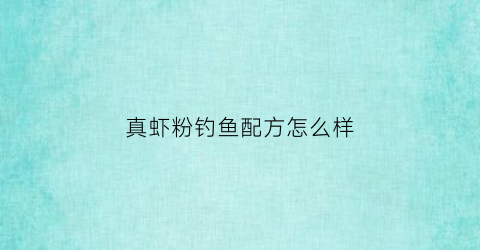真虾粉钓鱼配方怎么样(虾粉钓鱼效果如何)