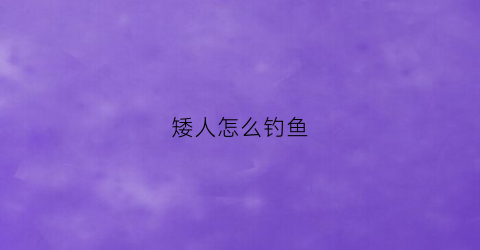 矮人怎么钓鱼(矮人bug)