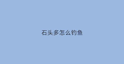 石头多怎么钓鱼(石头钓鱼视频)