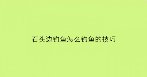 石头边钓鱼怎么钓鱼的技巧(石头边钓鱼怎么钓鱼的技巧图解)