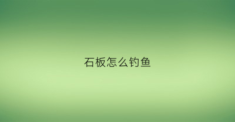 石板怎么钓鱼(钓石板用鱼怎么挂钩)