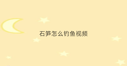 石笋怎么钓鱼视频(竹笋鱼怎么做)