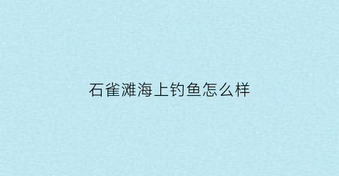 石雀滩海上钓鱼怎么样(石雀滩海洋牧场)