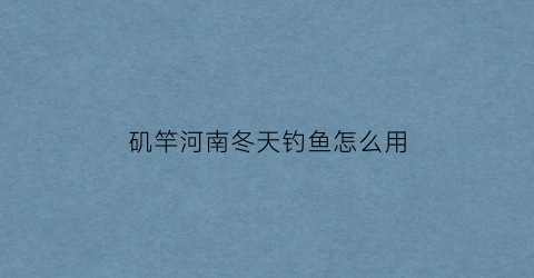 矶竿河南冬天钓鱼怎么用(冬天矶竿钓鲤鱼的技巧)