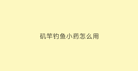 矶竿钓鱼小药怎么用(小矶钓竿的用法钓法)