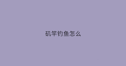 矶竿钓鱼怎么(矶竿钓鱼怎么定水位视频)