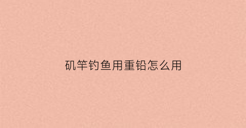 矶竿钓鱼用重铅怎么用(重矶竿是不是远投竿)