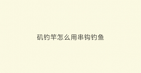 矶钓竿怎么用串钩钓鱼(矶竿串钩钓鱼视频)