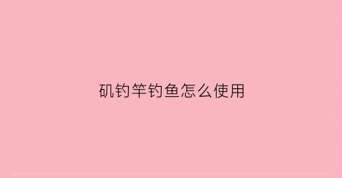 矶钓竿钓鱼怎么使用(矶钓竿正确钓法)