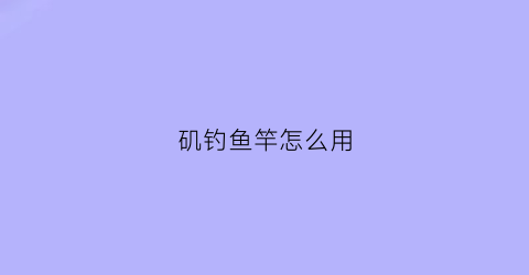 矶钓鱼竿怎么用