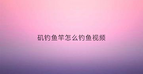 矶钓鱼竿怎么钓鱼视频(矶钓竿钓法视频)