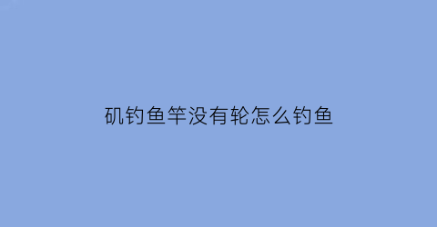 “矶钓鱼竿没有轮怎么钓鱼(矶竿不用浮漂怎么钓鱼)