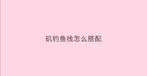矶钓鱼线怎么搭配(矶钓线组搭配几号子线)