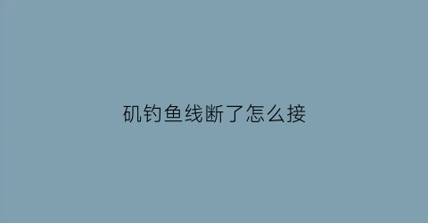 矶钓鱼线断了怎么接(矶钓竿鱼线)