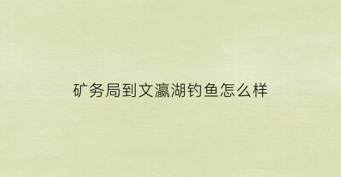 矿务局到文瀛湖钓鱼怎么样