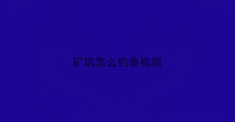 矿坑怎么钓鱼视频(矿坑鲤鱼怎么钓)