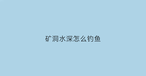 矿洞水深怎么钓鱼