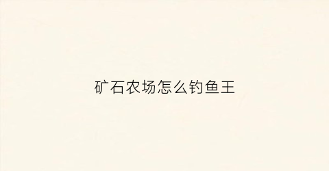 矿石农场怎么钓鱼王(农场矿工)
