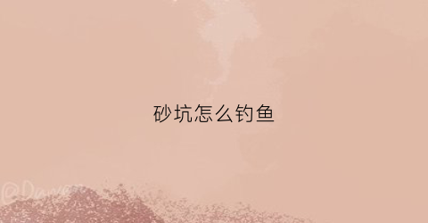 砂坑怎么钓鱼