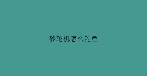 砂轮机怎么钓鱼(砂轮机使用说明)