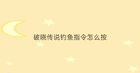 “破晓传说钓鱼指令怎么按(破晓传说钓鱼奖励在哪)