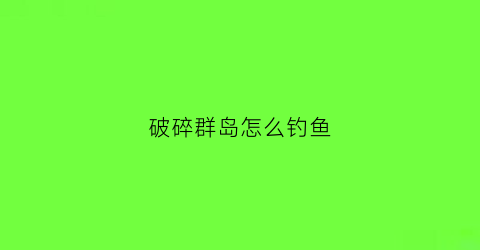 破碎群岛怎么钓鱼(破碎群岛钓鱼坐骑)