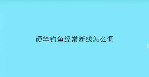 “硬竿钓鱼经常断线怎么调(硬竿钓鱼经常断线怎么调节)