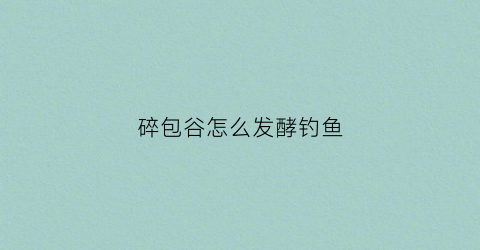 碎包谷怎么发酵钓鱼(碎玉米怎样制作打窝料)