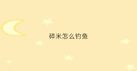 碎米怎么钓鱼(钓鱼用碎米好还是小米好)