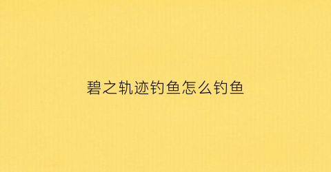 碧之轨迹钓鱼怎么钓鱼(碧之轨迹钓皇bug)