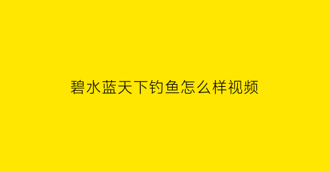 碧水蓝天下钓鱼怎么样视频