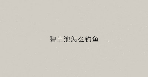碧草池怎么钓鱼(碧草池塘春又晚翻译)