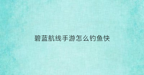 碧蓝航线手游怎么钓鱼快(碧蓝航线哪里捞钱最快)