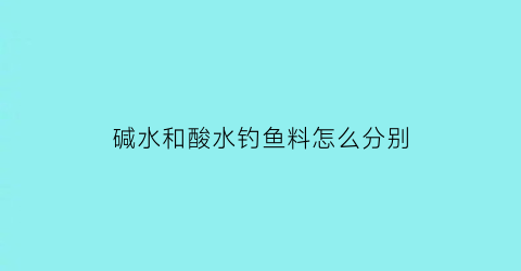 碱水和酸水钓鱼料怎么分别