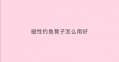 磁性钓鱼凳子怎么用好(轻便钓鱼凳)