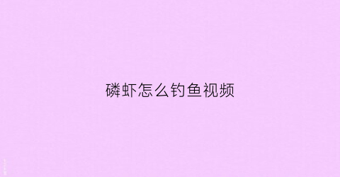 磷虾怎么钓鱼视频(磷虾怎么钓鱼视频教学)