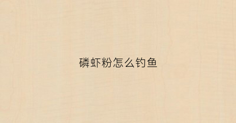 磷虾粉怎么钓鱼(磷虾粉钓鱼怎么样)