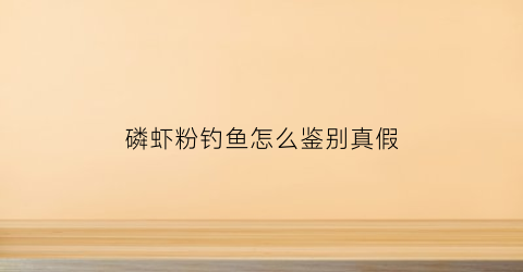 磷虾粉钓鱼怎么鉴别真假(磷虾粉钓鱼怎么鉴别真假图解)