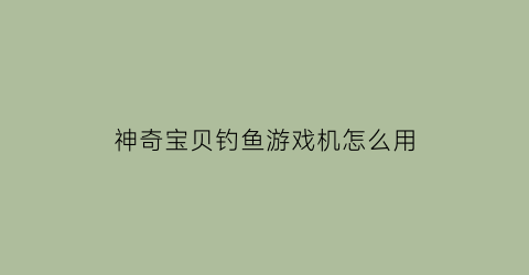 神奇宝贝钓鱼游戏机怎么用(神奇宝贝钓竿合成表)