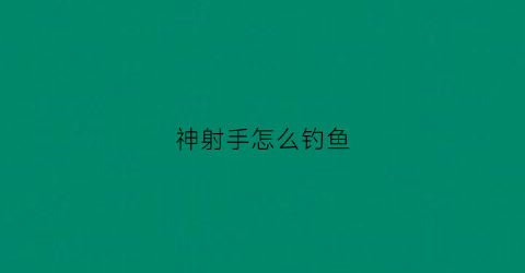 神射手怎么钓鱼(神射手怎么走)