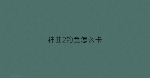 神曲2钓鱼怎么卡(神曲2射手攻略)