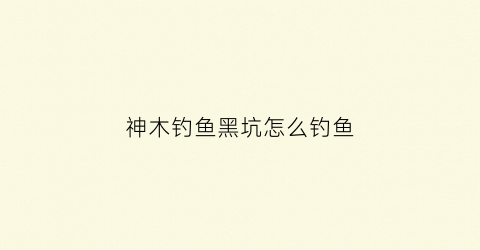 神木钓鱼黑坑怎么钓鱼(陕西神木哪有钓鱼的地方)