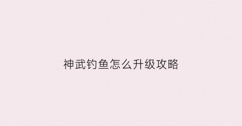 神武钓鱼怎么升级攻略