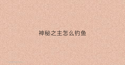 神秘之主怎么钓鱼(神秘之力有什么用)