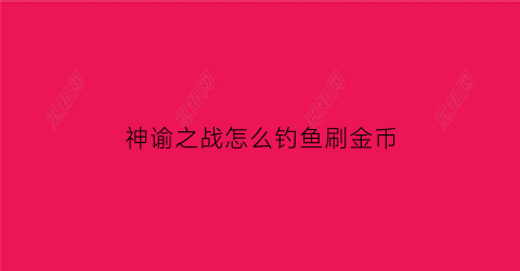 神谕之战怎么钓鱼刷金币(神谕之战攻略)