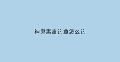 神鬼寓言钓鱼怎么钓(神鬼寓言刷钱)