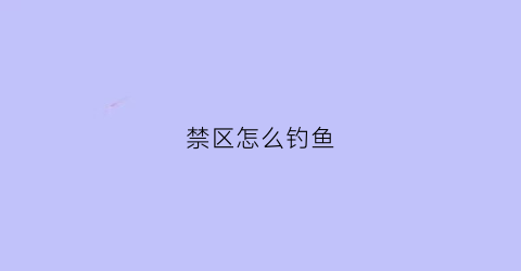 禁区怎么钓鱼(禁区怎么走)