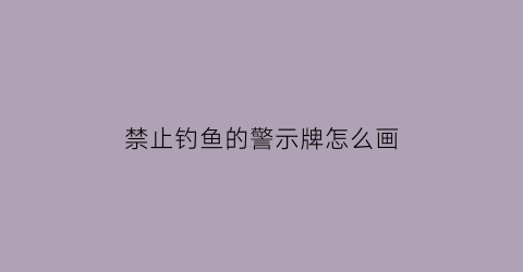 禁止钓鱼的警示牌怎么画